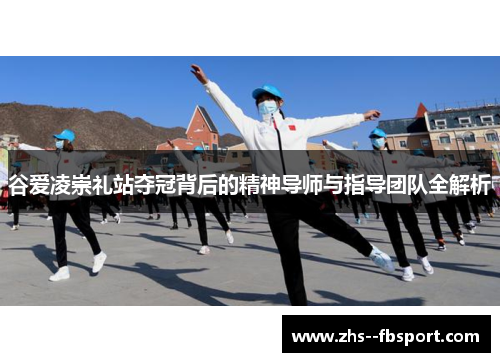 谷爱凌崇礼站夺冠背后的精神导师与指导团队全解析