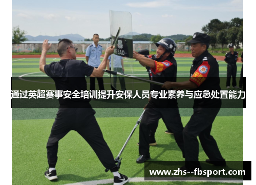 通过英超赛事安全培训提升安保人员专业素养与应急处置能力