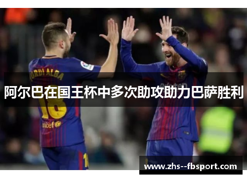阿尔巴在国王杯中多次助攻助力巴萨胜利
