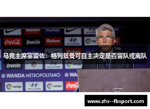 马竞主席塞雷佐：格列兹曼可自主决定是否留队或离队