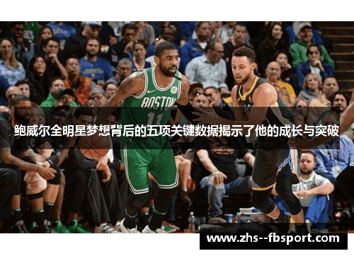 鲍威尔全明星梦想背后的五项关键数据揭示了他的成长与突破