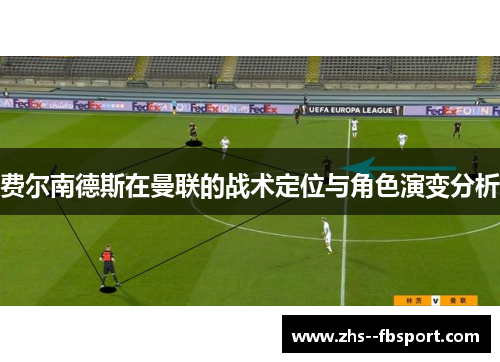 费尔南德斯在曼联的战术定位与角色演变分析