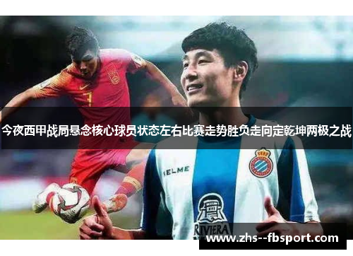 今夜西甲战局悬念核心球员状态左右比赛走势胜负走向定乾坤两极之战 今夜西甲战局悬念核心球员状态左右比赛走势胜负走向定乾坤两极之战