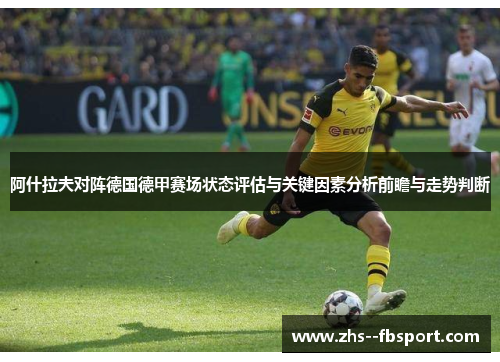 阿什拉夫对阵德国德甲赛场状态评估与关键因素分析前瞻与走势判断 阿什拉夫对阵德国德甲赛场状态评估与关键因素分析前瞻与走势判断