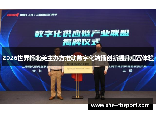 2026世界杯北美主办方推动数字化转播创新提升观赛体验 2026世界杯北美主办方推动数字化转播创新提升观赛体验