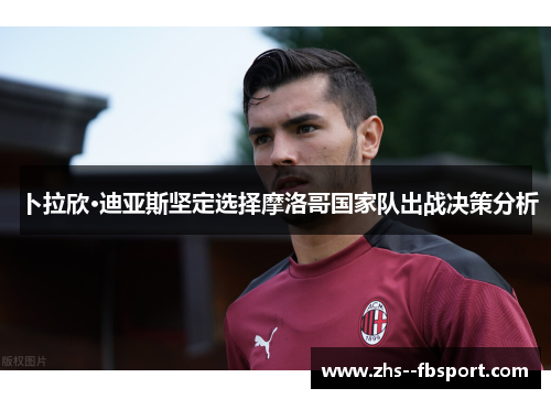 卜拉欣·迪亚斯坚定选择摩洛哥国家队出战决策分析 卜拉欣·迪亚斯坚定选择摩洛哥国家队出战决策分析