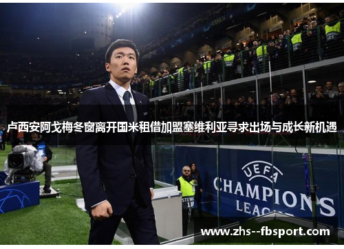 卢西安阿戈梅冬窗离开国米租借加盟塞维利亚寻求出场与成长新机遇 卢西安阿戈梅冬窗离开国米租借加盟塞维利亚寻求出场与成长新机遇