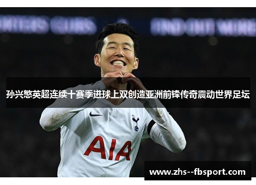 孙兴慜英超连续十赛季进球上双创造亚洲前锋传奇震动世界足坛 孙兴慜英超连续十赛季进球上双创造亚洲前锋传奇震动世界足坛