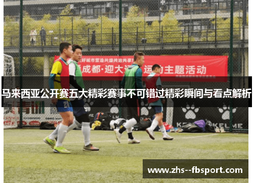 马来西亚公开赛五大精彩赛事不可错过精彩瞬间与看点解析