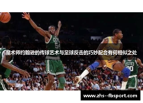 魔术师约翰逊的传球艺术与足球反击的巧妙配合有何相似之处