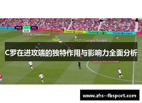 C罗在进攻端的独特作用与影响力全面分析