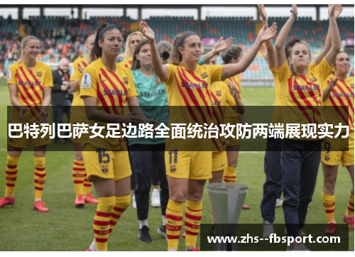 巴特列巴萨女足边路全面统治攻防两端展现实力 巴特列巴萨女足边路全面统治攻防两端展现实力