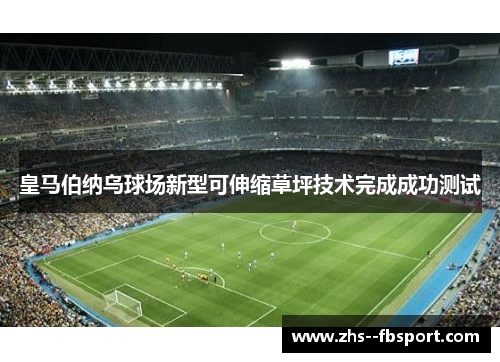 皇马伯纳乌球场新型可伸缩草坪技术完成成功测试 皇马伯纳乌球场新型可伸缩草坪技术完成成功测试