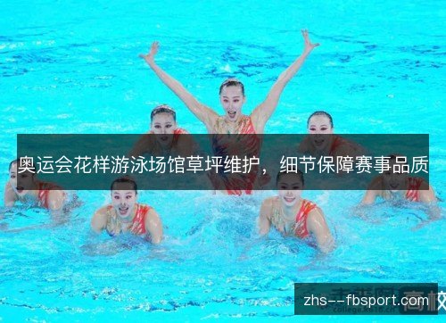 奥运会花样游泳场馆草坪维护，细节保障赛事品质