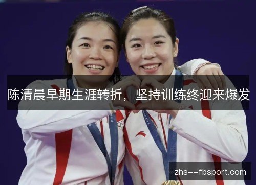 陈清晨早期生涯转折,坚持训练终迎来爆发 陈清晨早期生涯转折,坚持训练终迎来爆发
